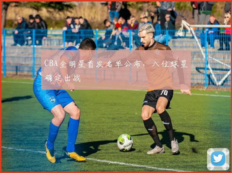 CBA全明星首发名单公布，八位球星确定出战