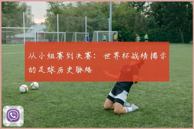 从小组赛到决赛：世界杯战绩揭示的足球历史脉络