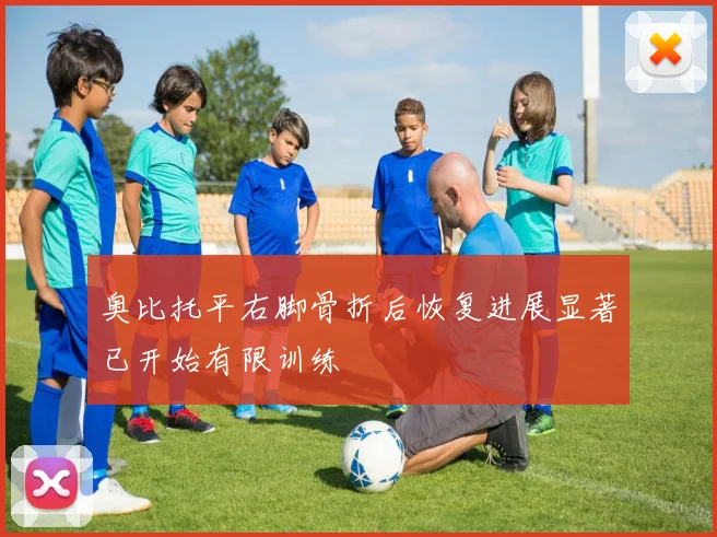 奥比托平右脚骨折后恢复进展显著已开始有限训练