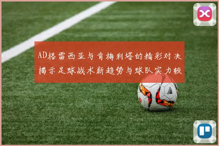 AD格雷西亚与肯梅利塔的精彩对决揭示足球战术新趋势与球队实力较量
