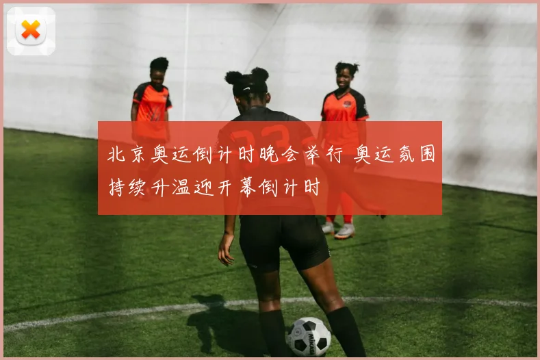 北京奥运倒计时晚会举行 奥运氛围持续升温迎开幕倒计时