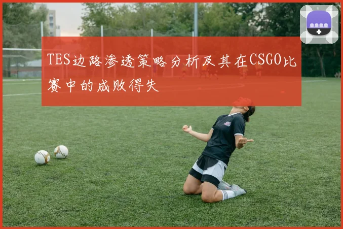 TES边路渗透策略分析及其在CSGO比赛中的成败得失