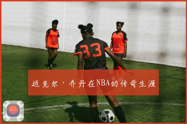 迈克尔·乔丹在NBA的传奇生涯