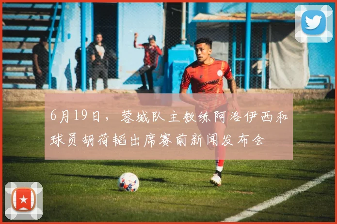 6月19日，蓉城队主教练阿洛伊西和球员胡荷韬出席赛前新闻发布会