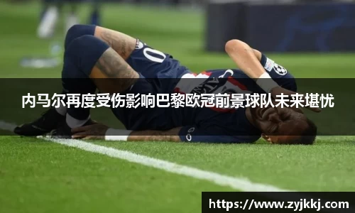 内马尔再度受伤影响巴黎欧冠前景球队未来堪忧