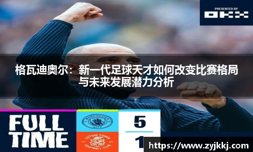格瓦迪奥尔：新一代足球天才如何改变比赛格局与未来发展潜力分析