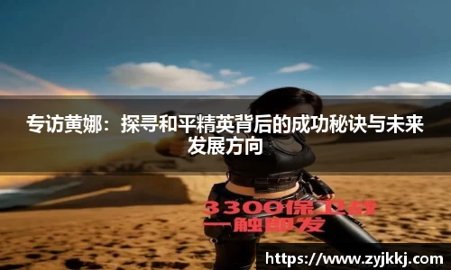 专访黄娜：探寻和平精英背后的成功秘诀与未来发展方向